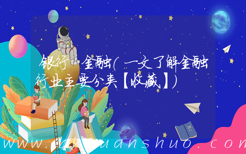 银行 金融(一文了解金融行业主要分类【收藏】)